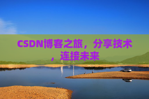 CSDN博客之旅,分享技术,连接未来